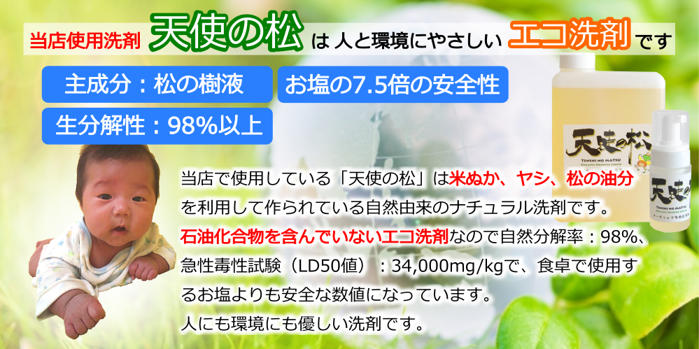 当店で使用している「天使の松」は、米ぬか、ヤシ、松の油分を利用して作られている自然由来のナチュラル洗剤です。人にも環境にも優しい洗剤です