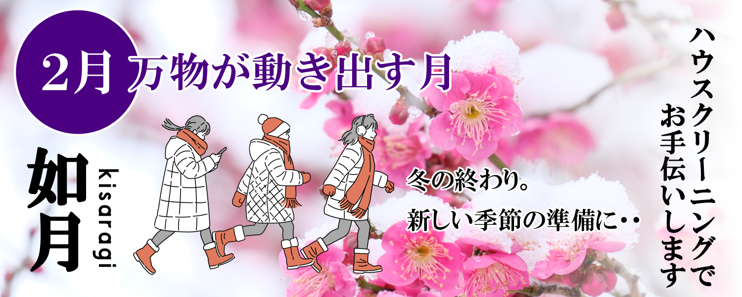 2月如月「万物が動き出す月」新しい季節の準備にハウスクリーニングでお手伝いしします 2月如月「万物が動き出す月」新しい季節の準備にハウスクリーニングでお手伝いしします